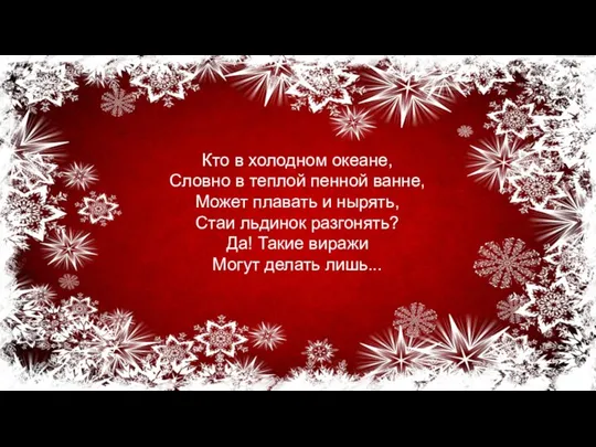 Кто в холодном океане, Словно в теплой пенной ванне, Может плавать и