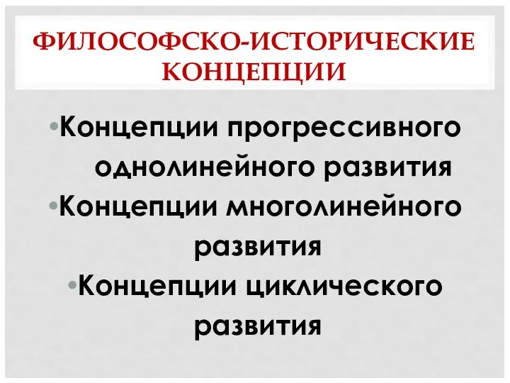 ФИЛОСОФСКО-ИСТОРИЧЕСКИЕ КОНЦЕПЦИИ Концепции прогрессивного однолинейного развития Концепции многолинейного развития Концепции циклического развития