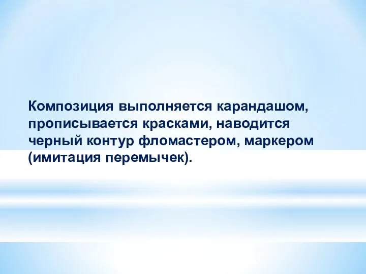 Композиция выполняется карандашом, прописывается красками, наводится черный контур фломастером, маркером (имитация перемычек).