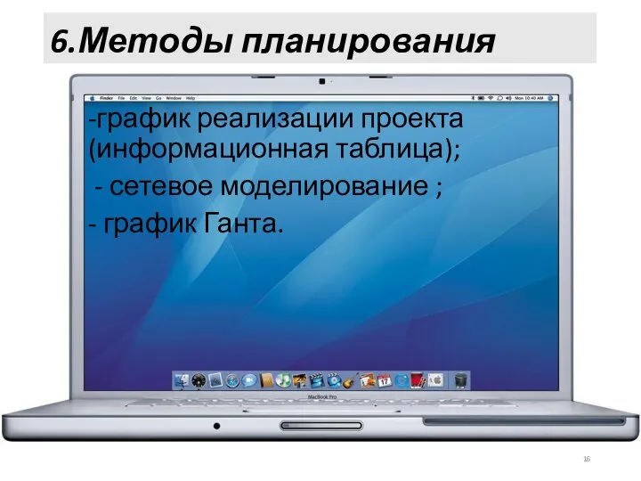 6.Методы планирования -график реализации проекта (информационная таблица); - сетевое моделирование ; - график Ганта.