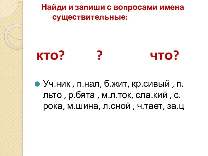 Найди и запиши с вопросами имена существительные: кто? ? что? Уч.ник ,