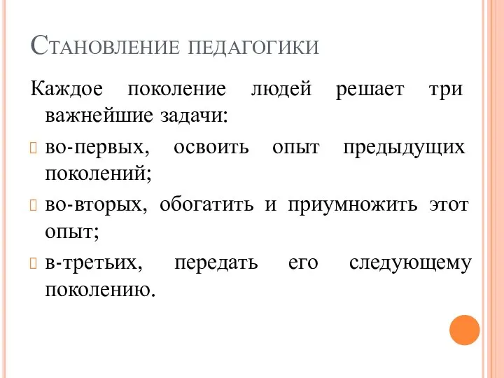 Становление педагогики Каждое поколение людей решает три важнейшие задачи: во-первых, освоить опыт