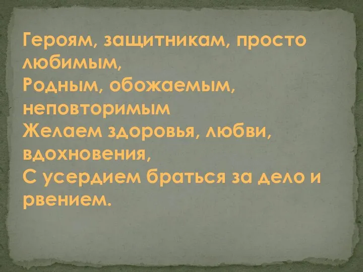 Героям, защитникам, просто любимым, Родным, обожаемым, неповторимым Желаем здоровья, любви, вдохновения, С