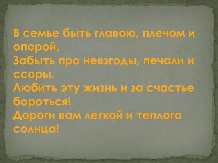 В семье быть главою, плечом и опорой, Забыть про невзгоды, печали и