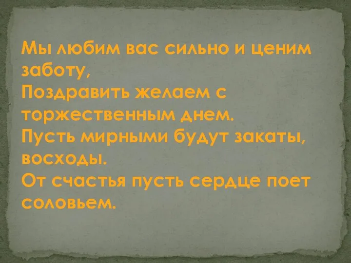 Мы любим вас сильно и ценим заботу, Поздравить желаем с торжественным днем.