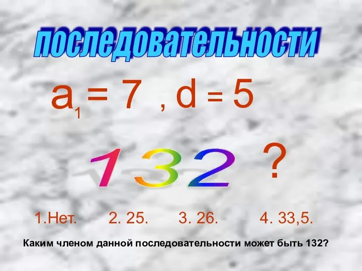 последовательности а = 7 , d = 5 132 ? 1 1.Нет.