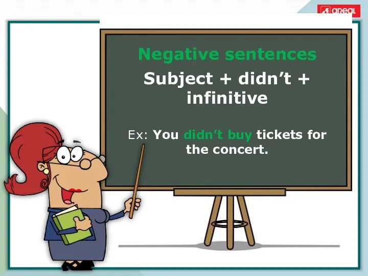 Negative sentences Subject + didn’t + infinitive Ex: You didn’t buy tickets for the concert.