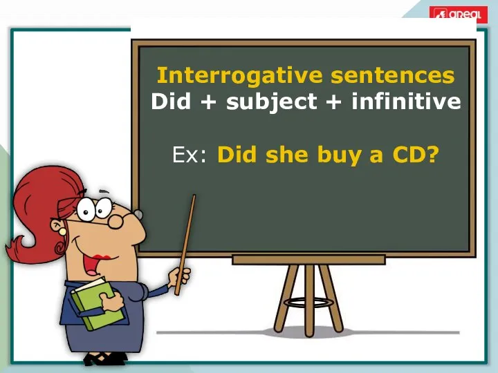Interrogative sentences Did + subject + infinitive Ex: Did she buy a CD?