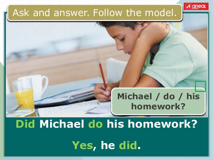 Did Michael do his homework? Yes, he did. Ask and answer. Follow