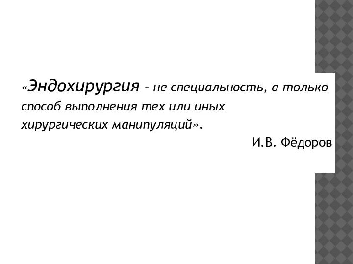 «Эндохирургия – не специальность, а только способ выполнения тех или иных хирургических манипуляций». И.В. Фёдоров