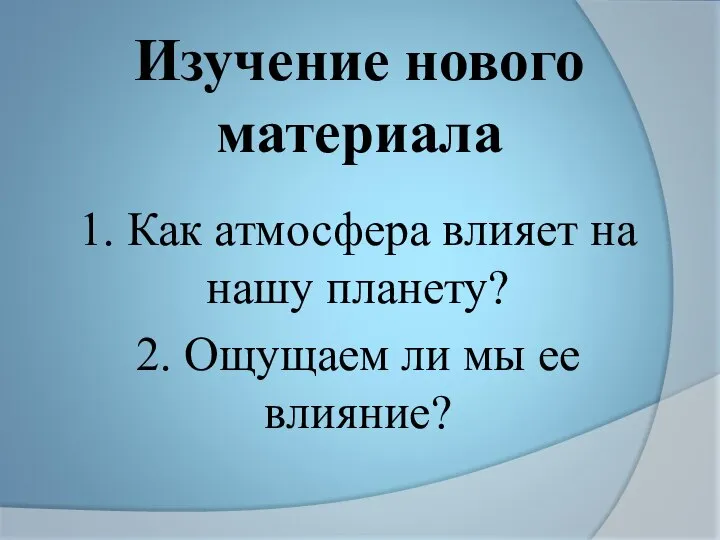 Изучение нового материала 1. Как атмосфера влияет на нашу планету? 2. Ощущаем ли мы ее влияние?