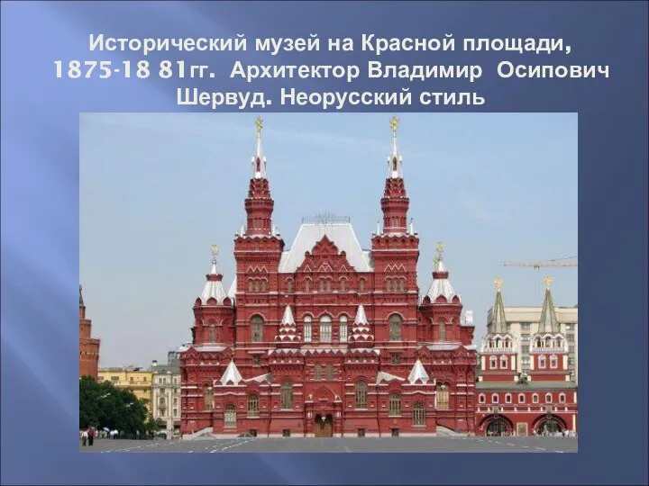 Исторический музей на Красной площади, 1875-18 81гг. Архитектор Владимир Осипович Шервуд. Неорусский стиль