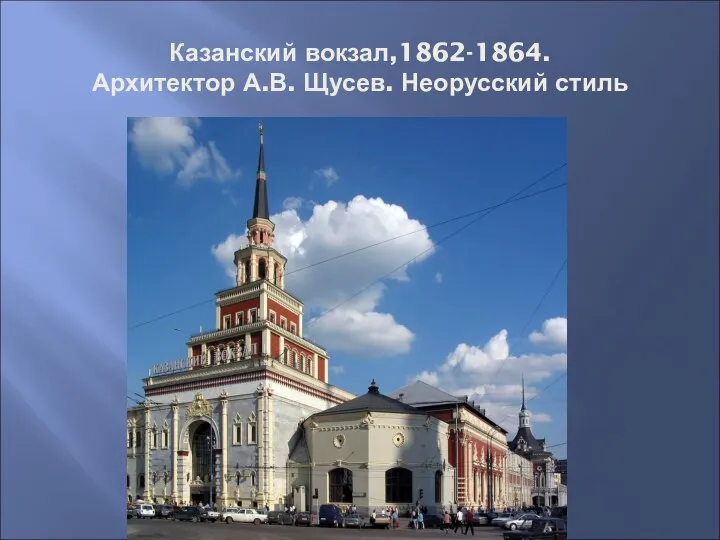 Казанский вокзал,1862-1864. Архитектор А.В. Щусев. Неорусский стиль