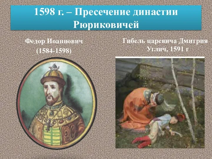 1598 г. – Пресечение династии Рюриковичей Федор Иоаннович (1584-1598) Гибель царевича Дмитрия Углич, 1591 г