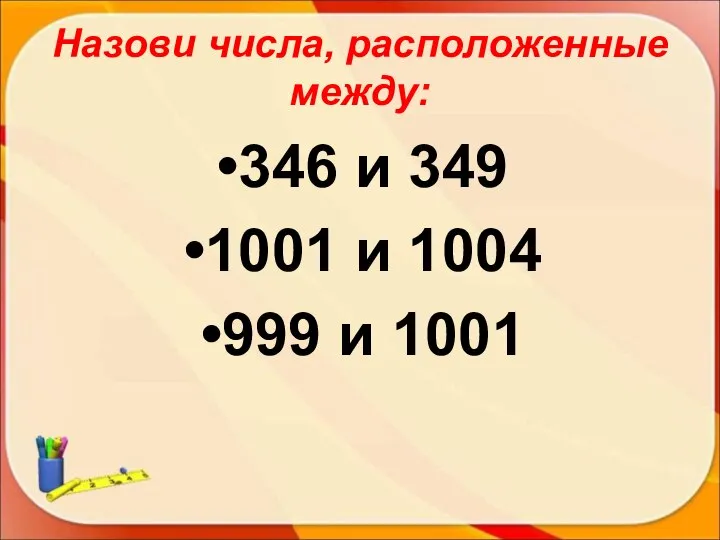Назови числа, расположенные между: 346 и 349 1001 и 1004 999 и 1001