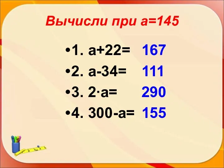 1. а+22= 2. а-34= 3. 2∙а= 4. 300-а= Вычисли при а=145 167 111 290 155