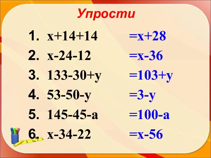 Упрости х+14+14 х-24-12 133-30+у 53-50-у 145-45-а х-34-22 =х+28 =х-36 =103+у =3-у =100-а =х-56
