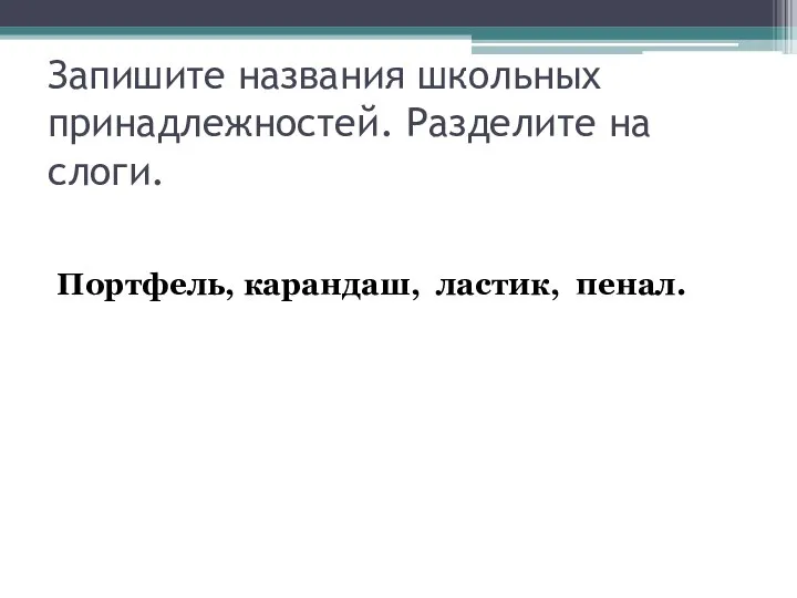 Запишите названия школьных принадлежностей. Разделите на слоги. Портфель, карандаш, ластик, пенал.