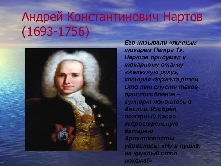 Андрей Константинович Нартов (1693-1756) Его называли «личным токарем Петра 1». Нартов придумал