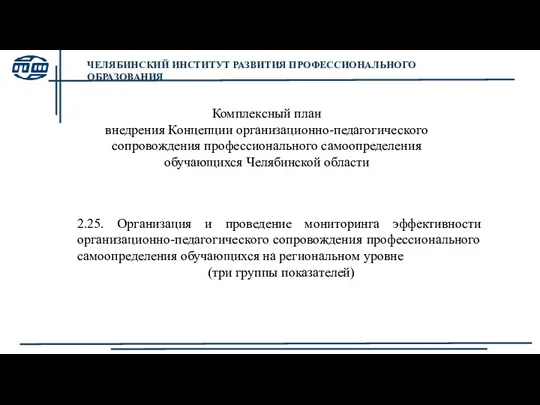 ЧЕЛЯБИНСКИЙ ИНСТИТУТ РАЗВИТИЯ ПРОФЕССИОНАЛЬНОГО ОБРАЗОВАНИЯ Комплексный план внедрения Концепции организационно-педагогического сопровождения профессионального