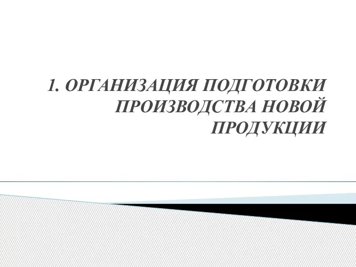 1. ОРГАНИЗАЦИЯ ПОДГОТОВКИ ПРОИЗВОДСТВА НОВОЙ ПРОДУКЦИИ