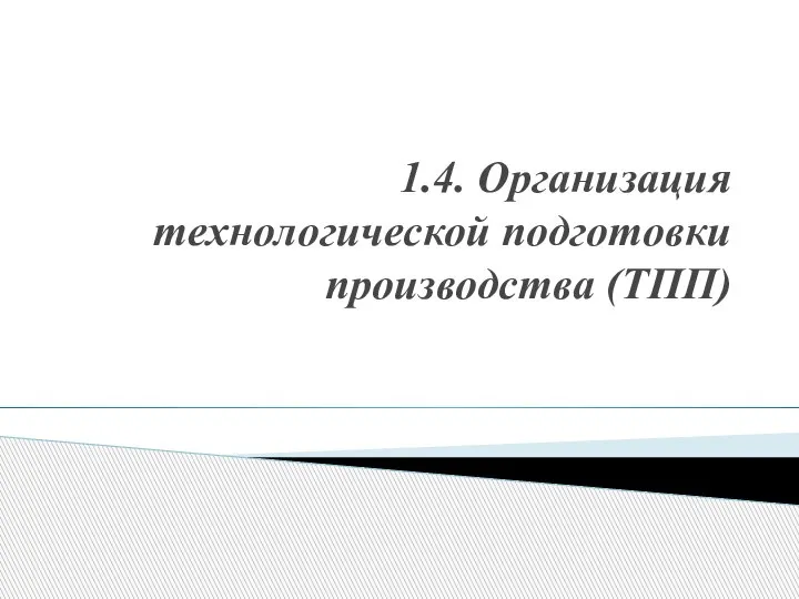 1.4. Организация технологической подготовки производства (ТПП)