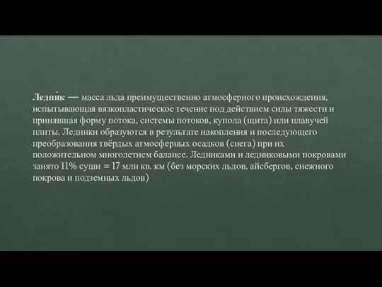 Ледни́к — масса льда преимущественно атмосферного происхождения, испытывающая вязкопластическое течение под действием