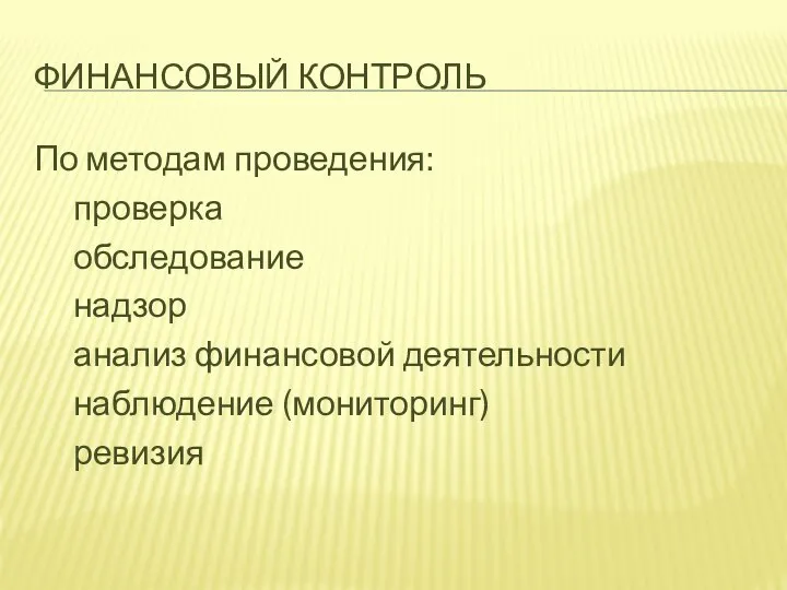 ФИНАНСОВЫЙ КОНТРОЛЬ По методам проведения: проверка обследование надзор анализ финансовой деятельности наблюдение (мониторинг) ревизия