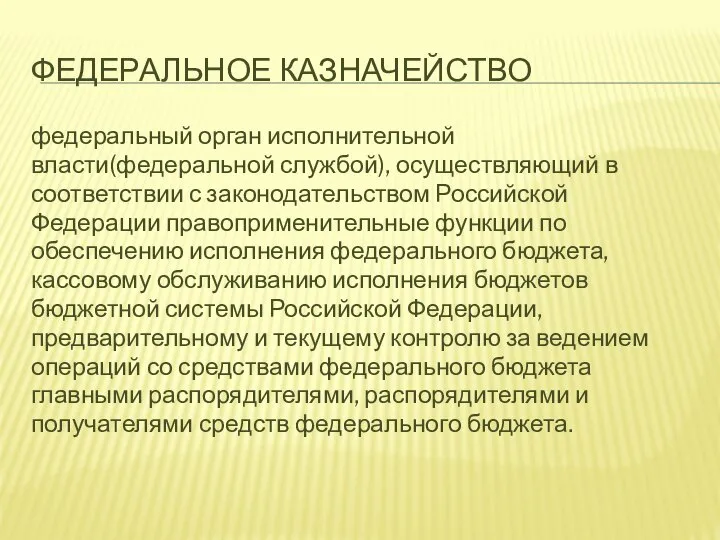 ФЕДЕРАЛЬНОЕ КАЗНАЧЕЙСТВО федеральный орган исполнительной власти(федеральной службой), осуществляющий в соответствии с законодательством