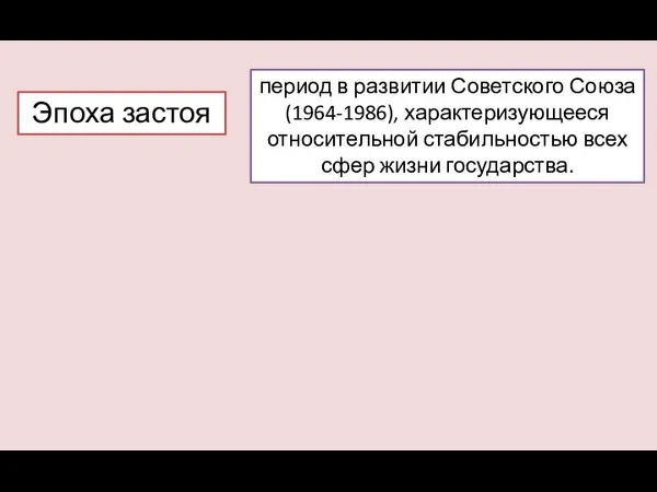 период в развитии Советского Союза (1964-1986), характеризующееся относительной стабильностью всех сфер жизни государства. Эпоха застоя