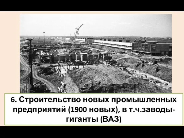 6. Строительство новых промышленных предприятий (1900 новых), в т.ч.заводы-гиганты (ВАЗ)