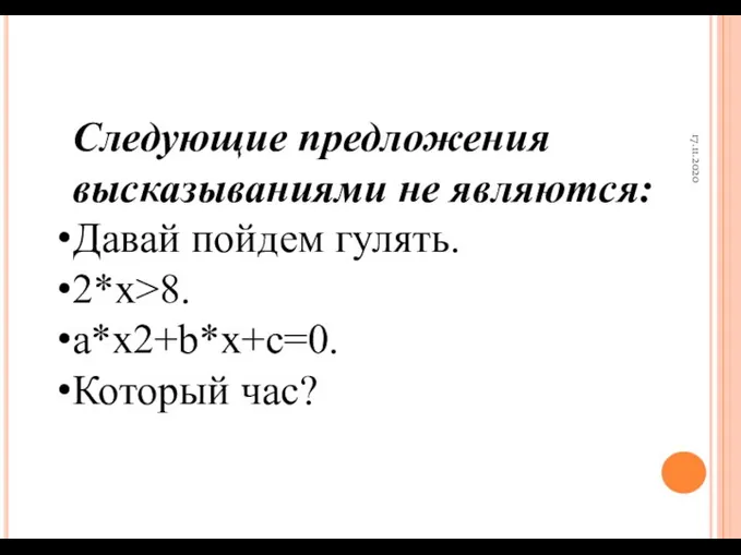 17.11.2020 Следующие предложения высказываниями не являются: Давай пойдем гулять. 2*x>8. a*x2+b*x+c=0. Который час?