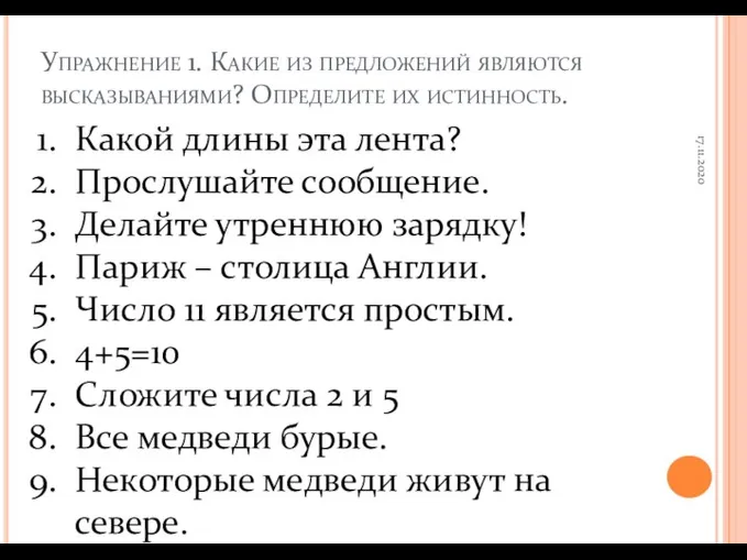 Упражнение 1. Какие из предложений являются высказываниями? Определите их истинность. 17.11.2020 Какой