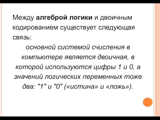 Между алгеброй логики и двоичным кодированием существует следующая связь: основной системой счисления