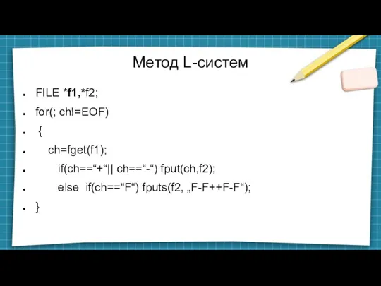 Метод L-систем FILE *f1,*f2; for(; ch!=EOF) { ch=fget(f1); if(ch==“+“|| ch==“-“) fput(ch,f2); else if(ch==“F“) fputs(f2, „F-F++F-F“); }