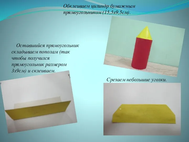 Обклеиваем цилиндр бумажным прямоугольником (15,5х9,5см). Оставшийся прямоугольник складываем пополам (так чтобы получился