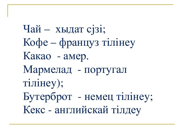 Чай – хыдат сjзi; Кофе – француз тiлiнеy Какао - амер. Мармелад