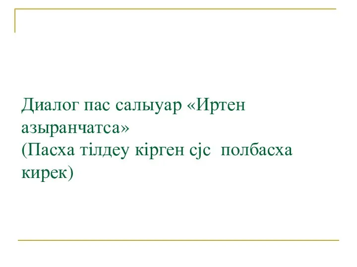 Диалог пас салыyар «Иртен азыранчатса» (Пасха тiлдеy кiрген сjс полбасха кирек)