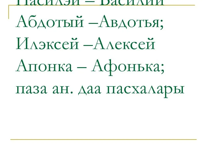 Пасилэй – Василий Абдотый –Авдотья; Илэксей –Алексей Апонка – Афонька; паза ан. даа пасхалары