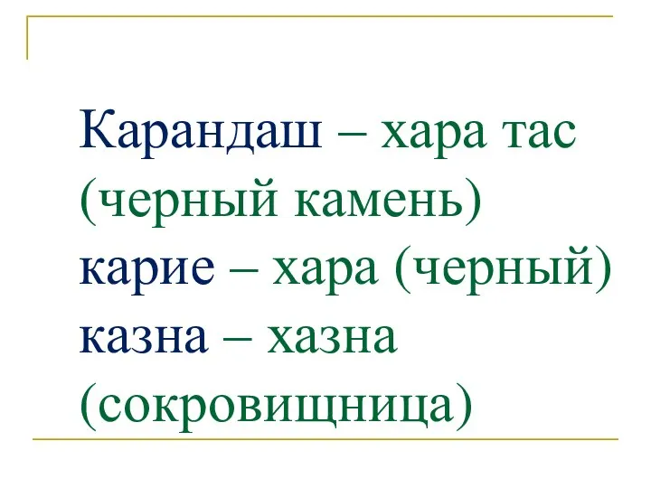 Карандаш – хара тас (черный камень) карие – хара (черный) казна – хазна (сокровищница)