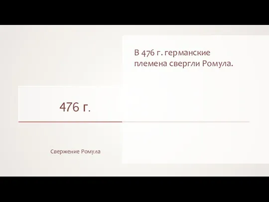 476 г. Свержение Ромула В 476 г. германские племена свергли Ромула.