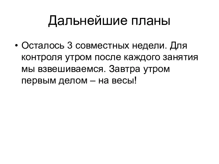 Дальнейшие планы Осталось 3 совместных недели. Для контроля утром после каждого занятия