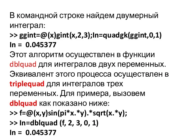 В командной строке найдем двумерный интеграл: >> ggint=@(x)gint(x,2,3);In=quadgk(ggint,0,1) In = 0.045377 Этот