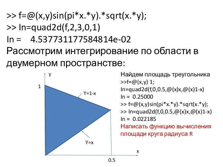 >> f=@(x,y)sin(pi*x.*y).*sqrt(x.*y); >> In=quad2d(f,2,3,0,1) In = 4.537731177584814e-02 Рассмотрим интегрирование по области в