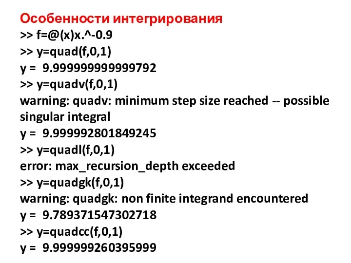 Особенности интегрирования >> f=@(x)x.^-0.9 >> y=quad(f,0,1) y = 9.999999999999792 >> y=quadv(f,0,1) warning: