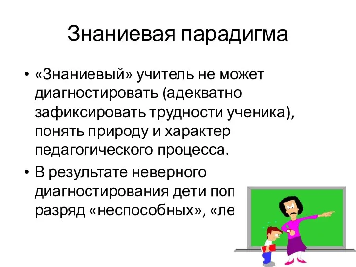 Знаниевая парадигма «Знаниевый» учитель не может диагностировать (адекватно зафиксировать трудности ученика), понять