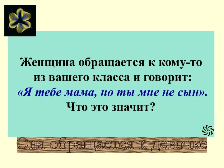 Женщина обращается к кому-то из вашего класса и говорит: «Я тебе мама,