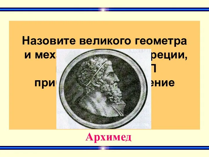 Назовите великого геометра и механика древней Греции, нашедшего для П приближенное значение