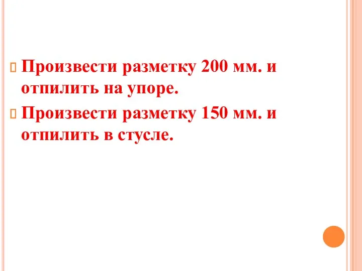 Произвести разметку 200 мм. и отпилить на упоре. Произвести разметку 150 мм. и отпилить в стусле.