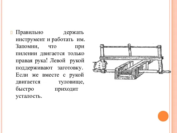 Правильно держать инструмент и работать им. Запомни, что при пилении двигается только